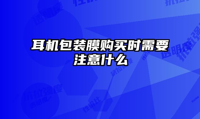 耳機(jī)包裝膜購(gòu)買時(shí)需要注意什么