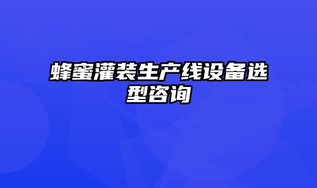 蜂蜜灌裝生產線設備選型咨詢