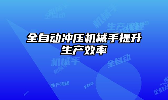 全自動沖壓機械手提升生產效率