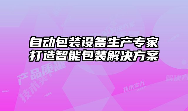 自動包裝設備生產專家打造智能包裝解決方案