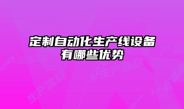 定制自動化生產線設備有哪些優勢