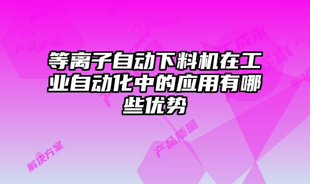 等離子自動下料機在工業自動化中的應用有哪些優勢
