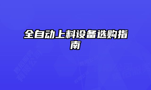 全自動(dòng)上料設(shè)備選購(gòu)指南